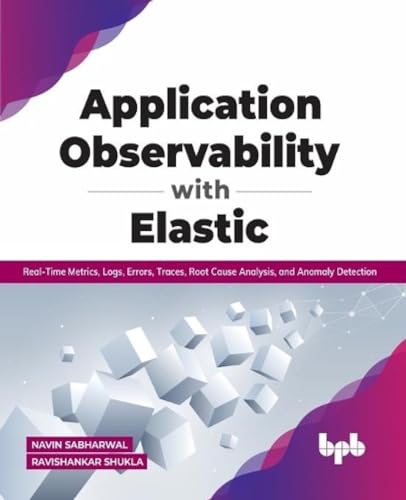 Application Observability with Elastic: Real-time metrics, logs, errors, traces, root cause analysis, and anomaly detection (English Edition): ... root cause analysis, and anomaly detection von BPB Publications