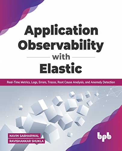 Application Observability with Elastic: Real-time metrics, logs, errors, traces, root cause analysis, and anomaly detection (English Edition): ... root cause analysis, and anomaly detection