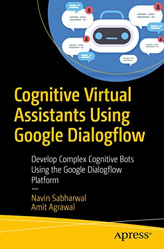 Cognitive Virtual Assistants Using Google Dialogflow: Develop Complex Cognitive Bots Using the Google Dialogflow Platform von Apress