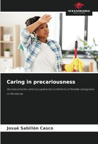 Caring in precariousness: Socioeconomic and occupational conditions of female caregivers in Honduras von Our Knowledge Publishing