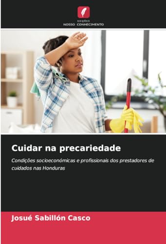 Cuidar na precariedade: Condições socioeconómicas e profissionais dos prestadores de cuidados nas Honduras von Edições Nosso Conhecimento