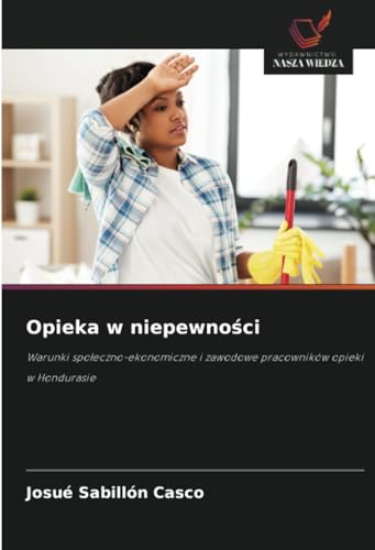 Opieka w niepewności: Warunki społeczno-ekonomiczne i zawodowe pracowników opieki w Hondurasie: Warunki spo¿eczno-ekonomiczne i zawodowe pracowników opieki w Hondurasie von Wydawnictwo Nasza Wiedza