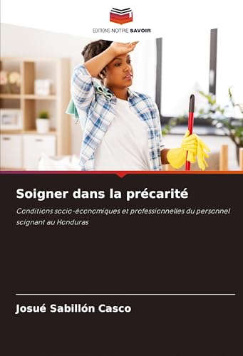 Soigner dans la précarité: Conditions socio-économiques et professionnelles du personnel soignant au Honduras von Editions Notre Savoir