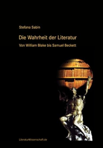 Die Wahrheit der Literatur: Von William Blake bis Samuel Beckett Die Wahrheit der Literatur: Von William Blake bis Samuel Beckett