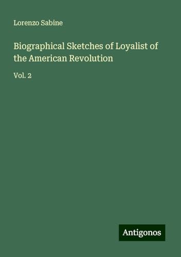 Biographical Sketches of Loyalist of the American Revolution: Vol. 2 von Antigonos Verlag
