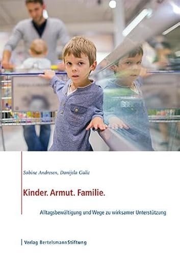 Kinder. Armut. Familie.: Alltagsbewältigung und Wege zu wirksamer Unterstützung von Bertelsmann Stiftung