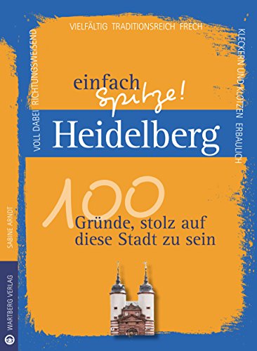 Heidelberg - einfach Spitze! 100 Gründe, stolz auf diese Stadt zu sein (Unsere Stadt - einfach spitze!)