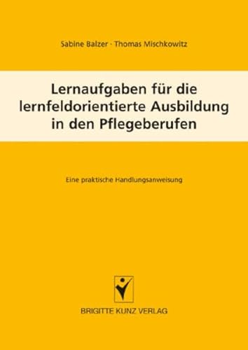 Lernaufgaben für die lernfeldorientierte Ausbildung in den Pflegeberufen: Eine praktische Handlungsanweisung (Brigitte Kunz Verlag)