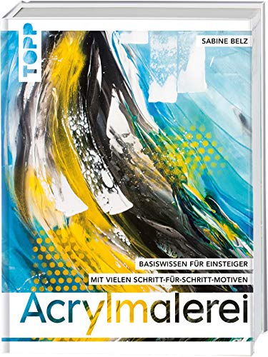 Acrylmalerei: Wichtiges Basiswissen für Einsteiger. Mit vielen Schritt-für-Schritt-Motiven von Frech