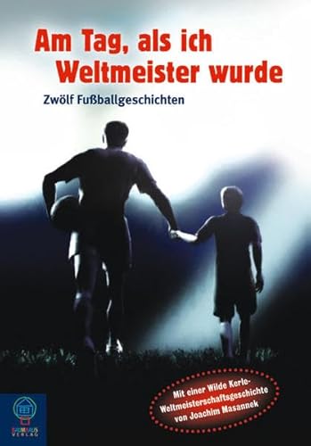Am Tag, als ich Weltmeister wurde...: Zwölf Fußballgeschichten