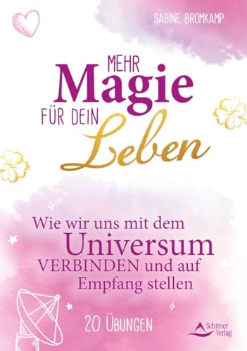 Mehr Magie für dein Leben: Wie wir uns mit dem Universum verbinden und auf Empfang stellen 20 Übungen