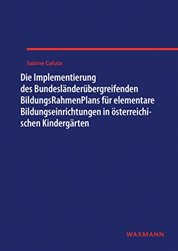 Die Implementierung des Bundesländerübergreifenden BildungsRahmenPlans für elementare Bildungseinrichtungen in österreichischen Kindergärten: Dissertationsschrift (Internationale Hochschulschriften)