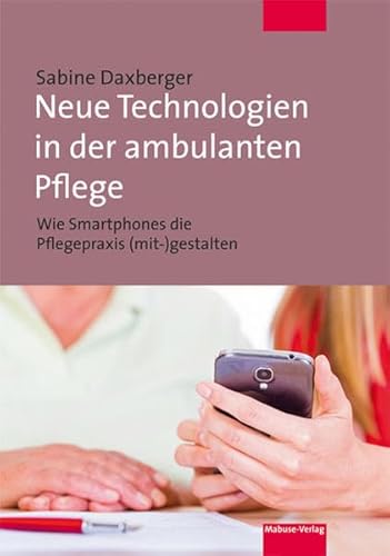 Neue Technologien in der ambulanten Pflege. Wie Smartphones die Pflegepraxis (mit-) gestalten