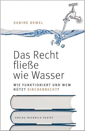 Das Recht fließe wie Wasser…: Wie funktioniert und wem nützt Kirchenrecht? von Pustet, Regensburg