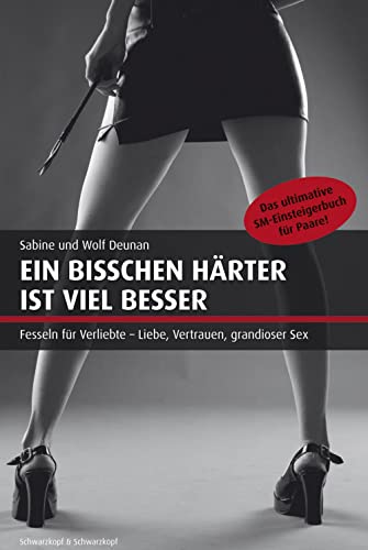 Ein bisschen härter ist viel besser: Das ultimative SM-Einsteigerbuch für Paare