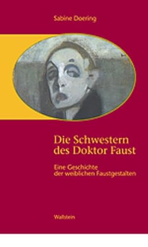 Die Schwestern des Doktor Faust. Eine Geschichte der weiblichen Faustgestalten