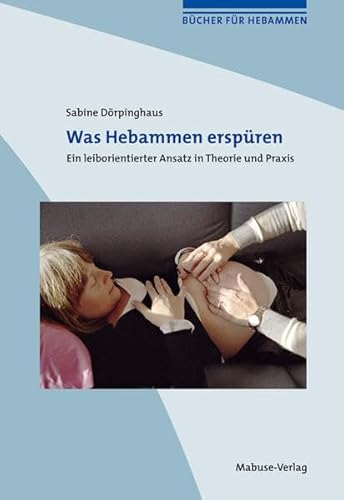 Was Hebammen erspüren. Ein leiborientierter Ansatz in Theorie und Praxis (Bücher für Hebammen) von Mabuse-Verlag GmbH