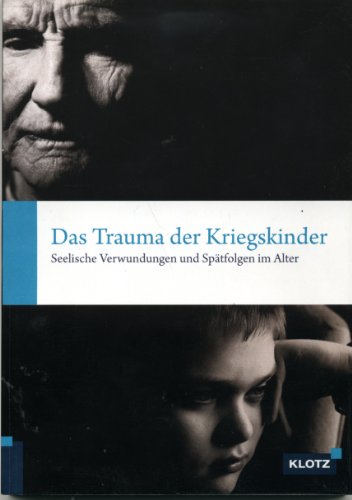 Das Trauma der Kriegskinder: Seelische Verwundungen und Spätfolgen im Alter Das Trauma der Kriegskinder: Seelische Verwundungen und Spätfolgen im Alter