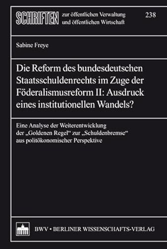 Die Reform des bundesdeutschen Staatsschuldenrechts im Zuge der Föderalismusreform: Eine Analyse der weiterentwicklung der "Goldenen Regel" ... Verwaltung und öffentlichen Wirtschaft)