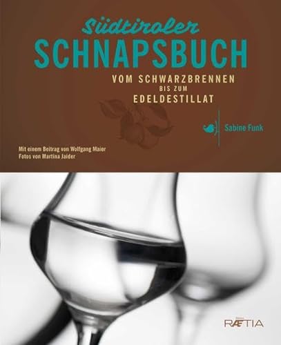 Das Südtiroler Schnapsbuch: Vom Schwarzbrennen zum Edeldestillat: Vom Schwarzbrennen bis zum Edeldestillat