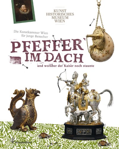 Pfeffer im Dach und worüber der Kaiser noch staunte - Die Kunstkammer Wien für junge Besucher: Die Kunstkammer Wien für junge Besucher. Kunsthistorisches Museum Wien