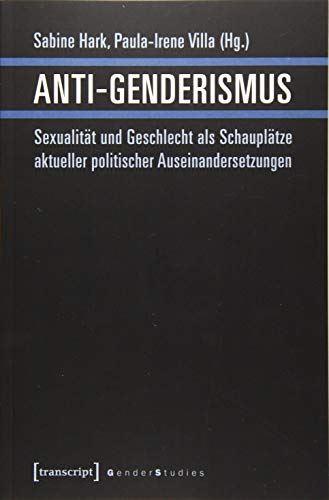 Anti-Genderismus: Sexualität und Geschlecht als Schauplätze aktueller politischer Auseinandersetzungen (Gender Studies) von transcript Verlag