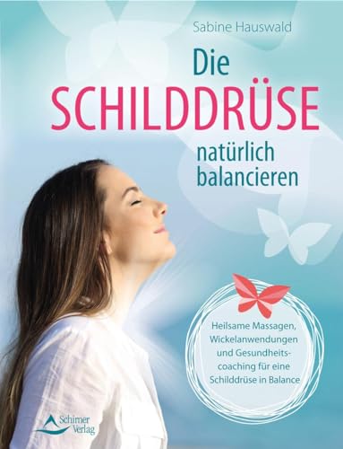 Die Schilddrüse natürlich balancieren: Heilsame Massagen, Wickelanwendungen und Gesundheitscoaching für eine Schilddrüse in Balance von Schirner Verlag