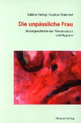 Die unpäßliche Frau: Sozialgeschichte der Menstruation und Hygiene von Mabuse