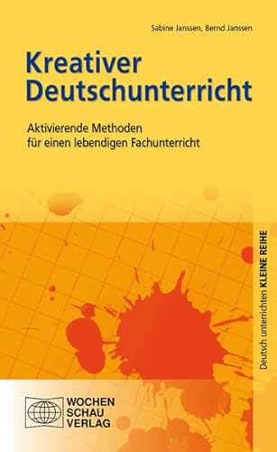 Kreativer Deutschunterricht: Aktivierende Methoden für einen lebendigen Fachunterricht (Kleine Reihe - Deutsch unterrichten)