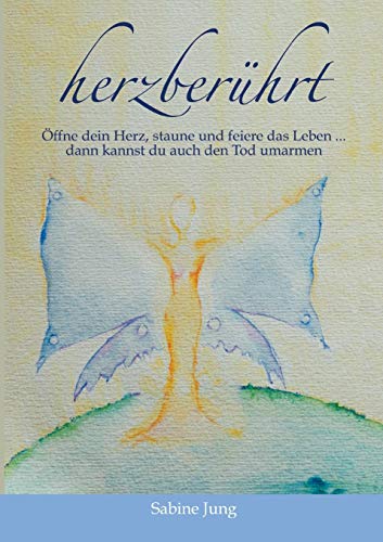 herzberührt – Öffne dein Herz, staune und feiere das Leben … dann kannst du auch den Tod umarmen herzberührt – Öffne dein Herz, staune und feiere das Leben … dann kannst du auch den Tod umarmen