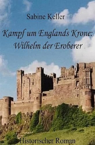 Kampf um Englands Krone: Wilhelm der Eroberer: 1066 n. Chr.: Historischer Roman aus dem Mittelalter in England und Frankreich: Wilhelm der Eroberer, seine Ritter und die Schlacht bei Hastings