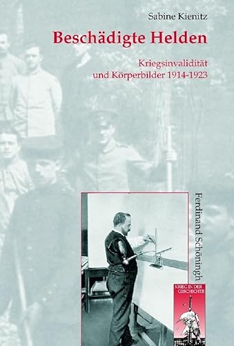 Beschädigte Helden: Kriegsinvalidität und Körperbilder 1914-1923 (Krieg in der Geschichte)