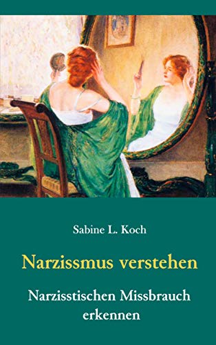 Narzissmus verstehen - Narzisstischen Missbrauch erkennen: Die Narzisstische Persönlichkeitsstörung in ihren Ursachen und Auswirkungen von Books on Demand