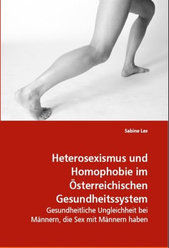 Heterosexismus und Homophobie im Österreichischen Gesundheitssystem: Gesundheitliche Ungleichheit bei Männern, die Sex mit Männern haben von VDM Verlag