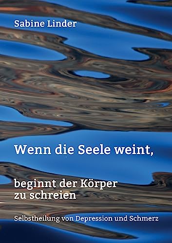Wenn die Seele weint, beginnt der Körper zu schreien: Selbstheilung von Depression und Schmerz