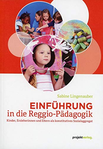 Einführung in die Reggio-Pädagogik: Kinder, Erzieherinnen und Eltern als konstitutives Sozialaggregat von Projekt Verlag