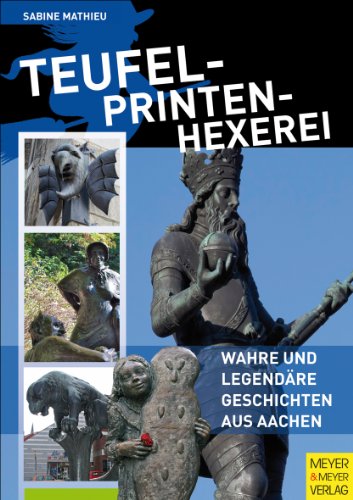 Teufel - Printen - Hexerei: Wahre und legendäre Geschichten aus Aachen