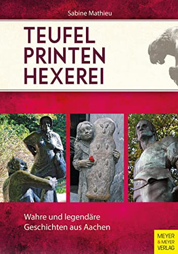 Teufel - Printen - Hexerei: Wahre und legendäre Geschichten aus Aachen von Meyer + Meyer Fachverlag
