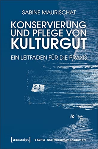 Konservierung und Pflege von Kulturgut: Ein Leitfaden für die Praxis (Schriften zum Kultur- und Museumsmanagement) von Transcript Verlag