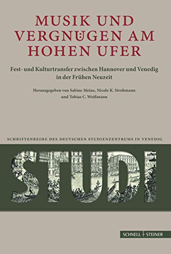 Musik und Vergnügen am Hohen Ufer: Fest- und Kulturtransfer zwischen Hannover und Venedig in der Frühen Neuzeit (Studi. Schriftenreihe des Deutschen Studienzentrums in Venedig, Band 15)