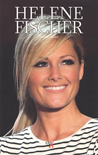 Helene Fischer - Die Biografie