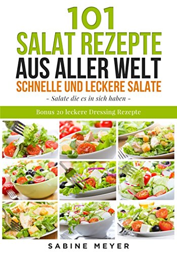 Salate: 101 Salat Rezepte aus aller Welt schnell und leckere Salate: Bonus 20 leckere Dressing Rezepte dazu