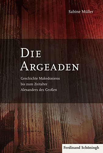 Die Argeaden: Geschichte Makedoniens bis zum Zeitalter Alexanders des Großen von Schoeningh Ferdinand GmbH