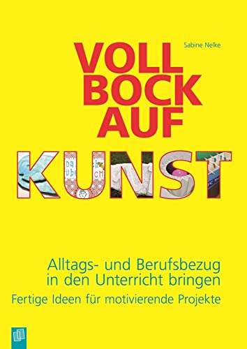 Voll Bock auf Kunst: Alltags- und Berufsbezug in den Unterricht bringen – Fertige Ideen für motivierende Projekte