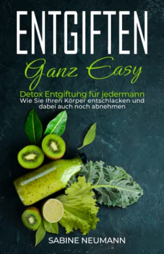 Entgiften ganz easy: Detox Entgiftung für jedermann. Wie Sie Ihren Körper entschlacken und dabei auch noch abnehmen. von Independently published