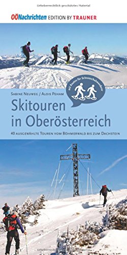 Skitouren in Oberösterreich. 40 ausgewählte Touren vom Böhmerwald bis zum Dachstein: 40 ausgewählte Touren vom Böhmerwald bis zum Dachstein. Mit Routen für Schneeschuhwanderer