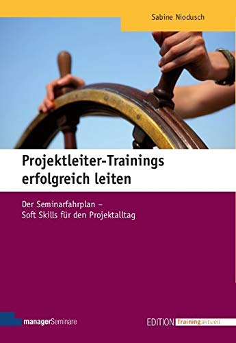 Projektleiter-Trainings erfolgreich leiten: Der Seminarfahrplan - Soft Skills für den Projektalltag (Edition Training aktuell)