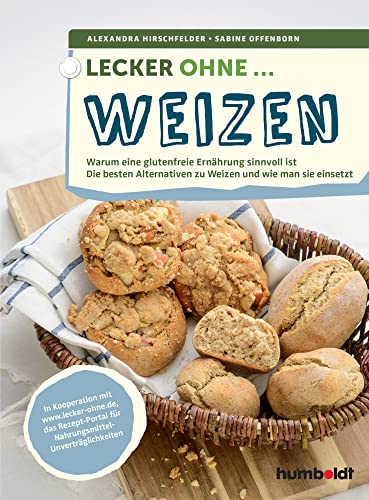 Lecker ohne ... Weizen: Warum eine glutenfreie Ernährung sinnvoll ist, Die besten Alternativen zu Weizen und wie man sie einsetzt von Humboldt Verlag