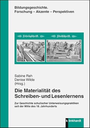 Die Materialität des Schreiben- und Lesenlernens: Zur Geschichte schulischer Unterweisungspraktiken seit der Mitte des 18. Jahrhunderts (Bildungsgeschichte. Forschung - Akzente - Perspektiven)