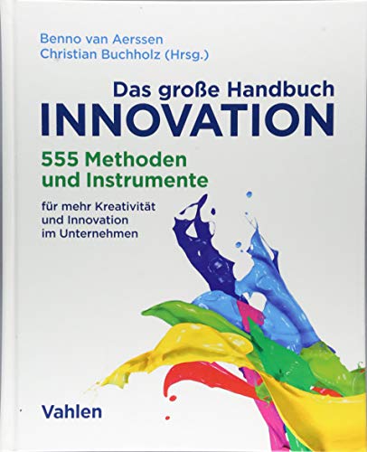 Das große Handbuch Innovation: 555 Methoden und Instrumente für mehr Kreativität und Innovation im Unternehmen